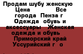 Продам шубу женскую  › Цена ­ 15 000 - Все города, Пенза г. Одежда, обувь и аксессуары » Женская одежда и обувь   . Приморский край,Уссурийский г. о. 